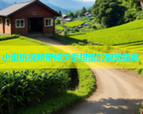 小蜜桃视频带你探索甜蜜的视觉盛宴