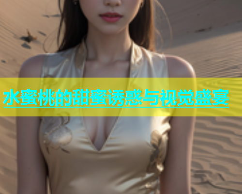 水蜜桃的甜蜜诱惑与视觉盛宴