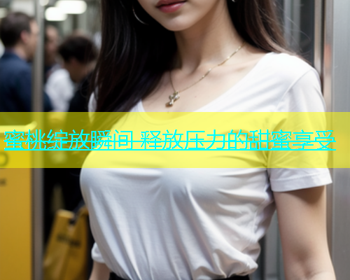 蜜桃绽放瞬间 释放压力的甜蜜享受