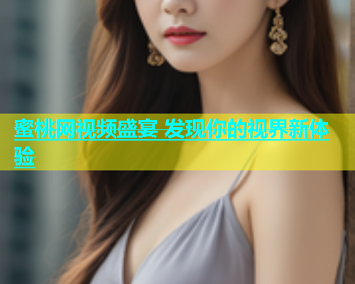 蜜桃网视频盛宴 发现你的视界新体验