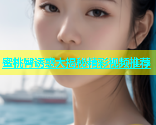 蜜桃臀诱惑大揭秘精彩视频推荐
