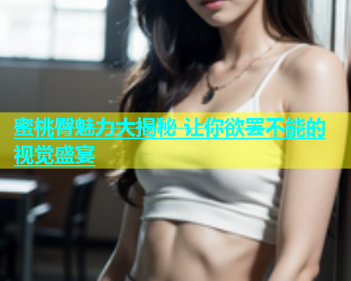蜜桃臀魅力大揭秘 让你欲罢不能的视觉盛宴