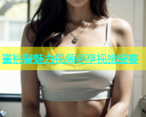 蜜桃臀魅力视频尽享视觉盛宴