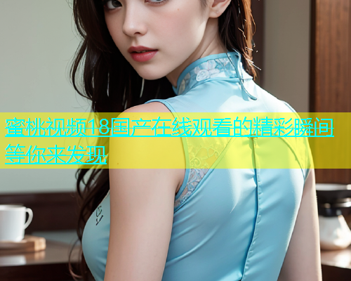 蜜桃视频18国产在线观看的精彩瞬间等你来发现