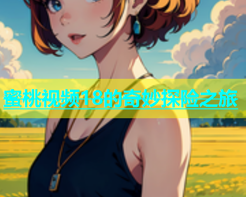 蜜桃视频18的奇妙探险之旅