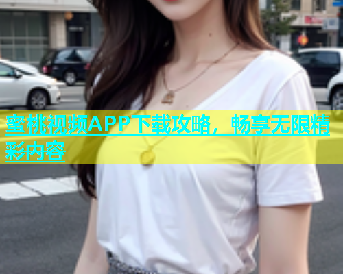 蜜桃视频APP下载攻略，畅享无限精彩内容
