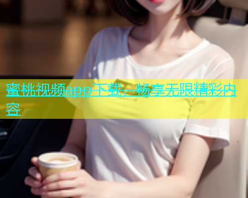 蜜桃视频app下载，畅享无限精彩内容