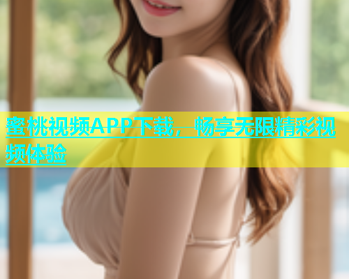 蜜桃视频APP下载，畅享无限精彩视频体验