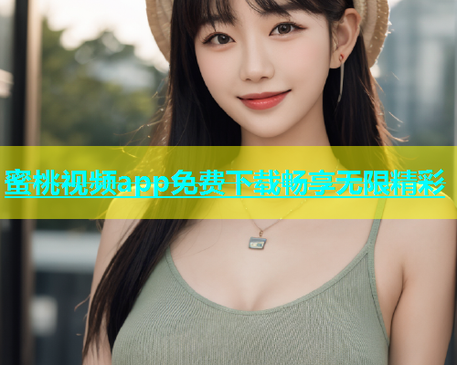 蜜桃视频app免费下载畅享无限精彩