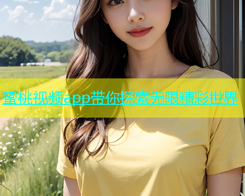 蜜桃视频app带你探索无限精彩世界