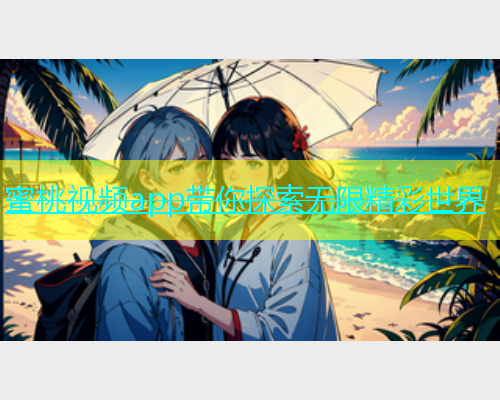 蜜桃视频app带你探索无限精彩世界