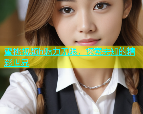 蜜桃视频h魅力无限，探索未知的精彩世界