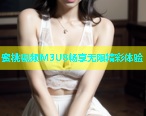 蜜桃视频M3U8畅享无限精彩体验