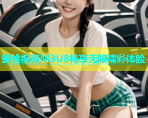 蜜桃视频M3U8畅享无限精彩体验
