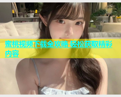 蜜桃视频下载全攻略 轻松获取精彩内容