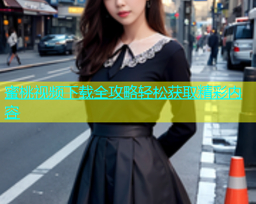 蜜桃视频下载全攻略轻松获取精彩内容