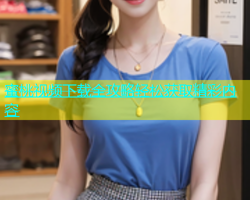 蜜桃视频下载全攻略轻松获取精彩内容
