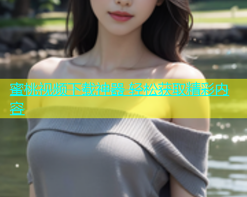 蜜桃视频下载神器 轻松获取精彩内容