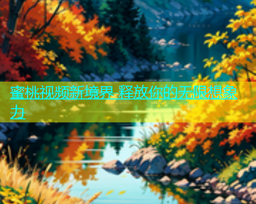 蜜桃视频新境界 释放你的无限想象力