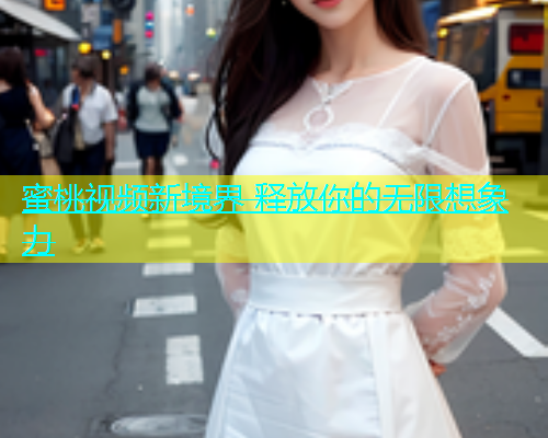 蜜桃视频新境界 释放你的无限想象力