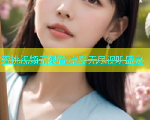 蜜桃视频无限看 享受无尽视听盛宴