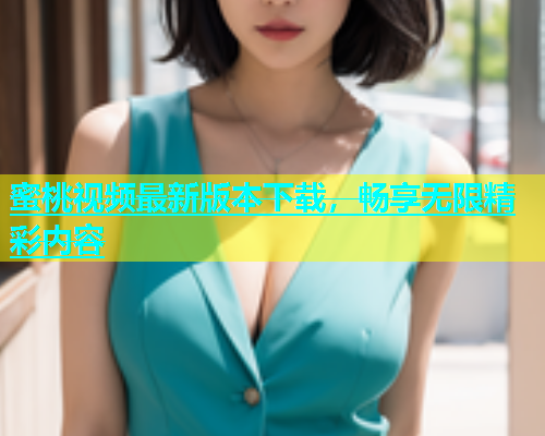 蜜桃视频最新版本下载，畅享无限精彩内容