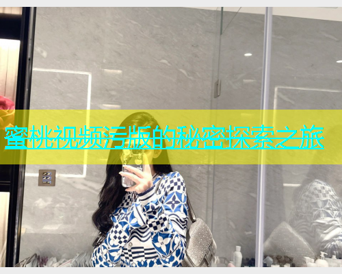 蜜桃视频污版的秘密探索之旅