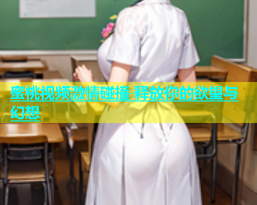 蜜桃视频激情碰撞 释放你的欲望与幻想