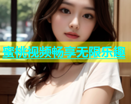 蜜桃视频畅享无限乐趣
