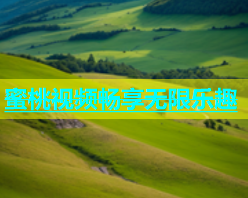 蜜桃视频畅享无限乐趣