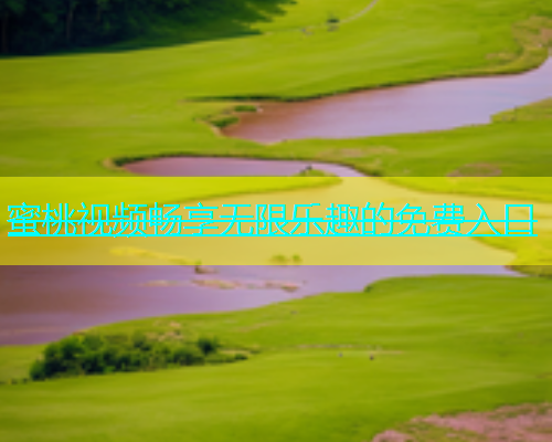 蜜桃视频畅享无限乐趣的免费入口