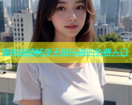 蜜桃视频畅享无限乐趣的免费入口