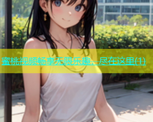 蜜桃视频畅享无限乐趣，尽在这里(1)