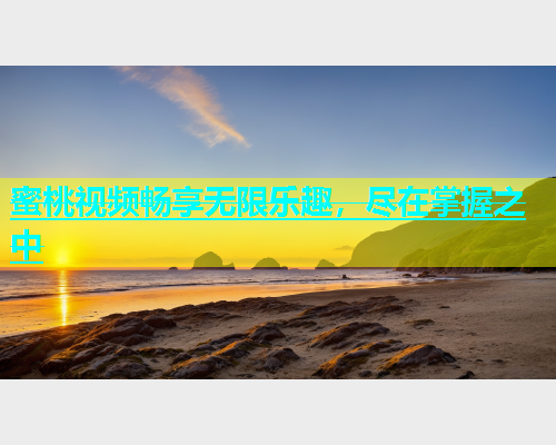 蜜桃视频畅享无限乐趣，尽在掌握之中