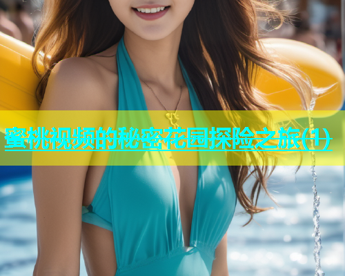 蜜桃视频的秘密花园探险之旅(1)