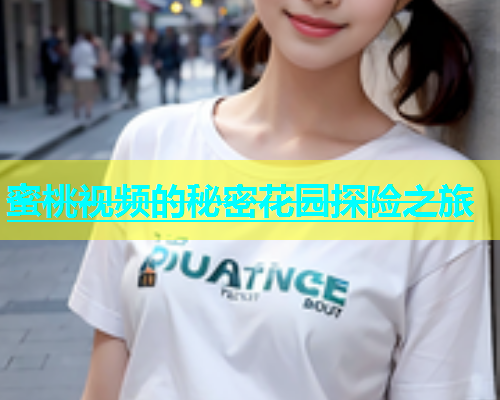 蜜桃视频的秘密花园探险之旅