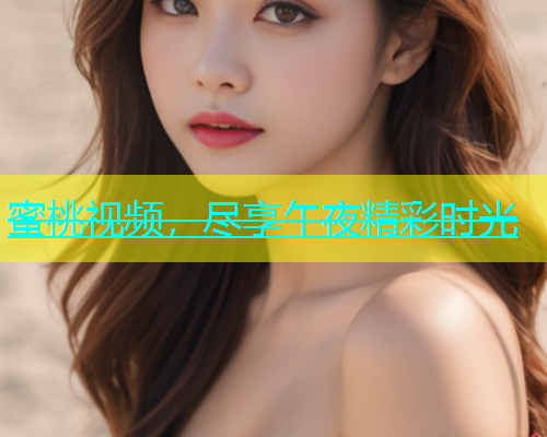 蜜桃视频，尽享午夜精彩时光