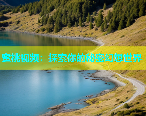 蜜桃视频：探索你的秘密幻想世界