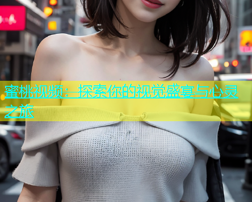 蜜桃视频：探索你的视觉盛宴与心灵之旅
