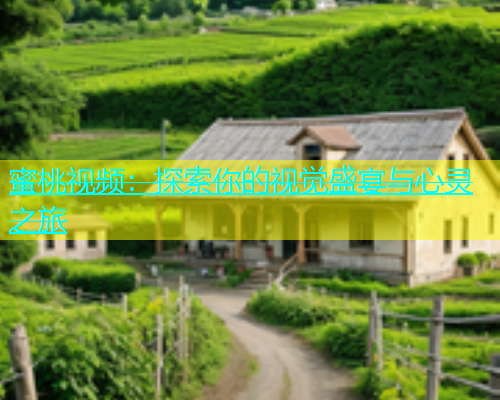 蜜桃视频：探索你的视觉盛宴与心灵之旅