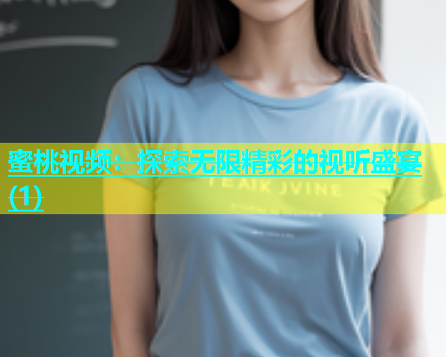 蜜桃视频：探索无限精彩的视听盛宴(1)