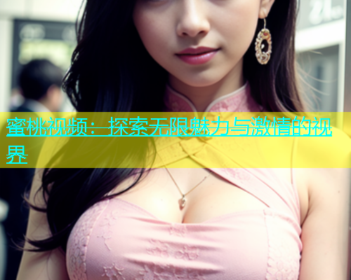 蜜桃视频：探索无限魅力与激情的视界