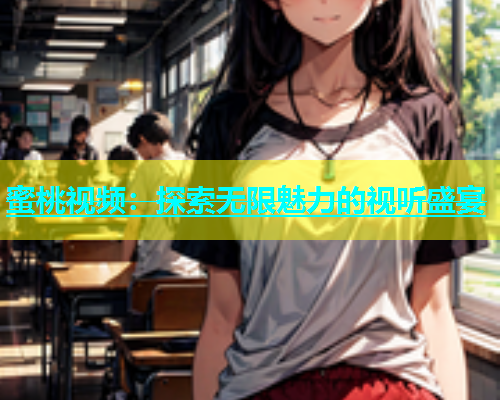 蜜桃视频：探索无限魅力的视听盛宴