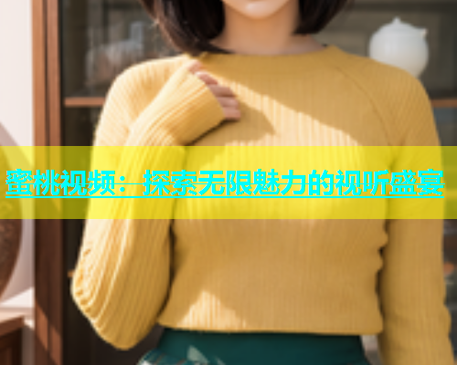 蜜桃视频：探索无限魅力的视听盛宴