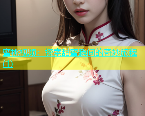 蜜桃视频：探索甜蜜瞬间的奇妙旅程(1)