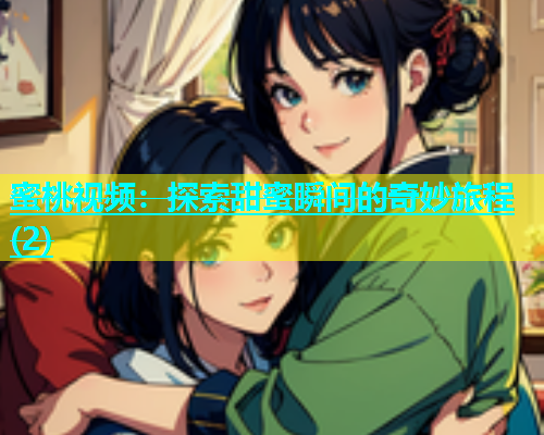 蜜桃视频：探索甜蜜瞬间的奇妙旅程(2)