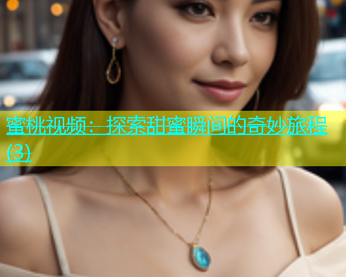 蜜桃视频：探索甜蜜瞬间的奇妙旅程(3)