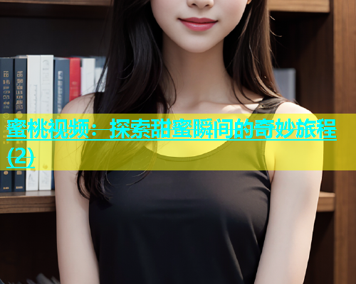 蜜桃视频：探索甜蜜瞬间的奇妙旅程(2)