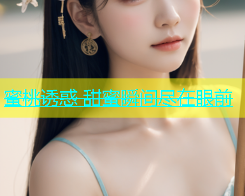 蜜桃诱惑 甜蜜瞬间尽在眼前