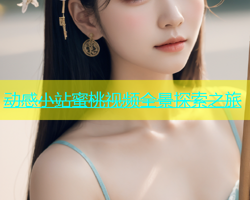 动感小站蜜桃视频全景探索之旅